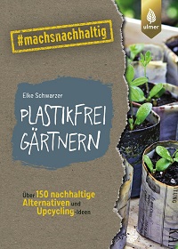 Plastikfrei gärtnern : Über 150 nachhaltige Alternativen und Upcycling-Ideen